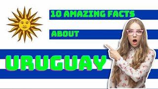 10 amazing facts about Uruguay.