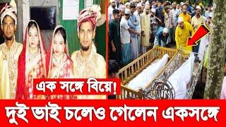 আহারে জীবন! একসঙ্গে বিয়ে, দুই ভাই চলেও গেলেন একসঙ্গে! যা দেখে চোখে পানি থামাতে পারবেন না!