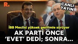 İBB Meclisi | AK Parti önce 'evet' dedi; sonra kararının değişmesini istedi #CANLI