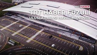 TRT Haber Füzuli Uluslararası Havalimanı'nda