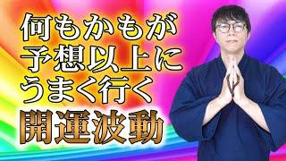 ※何もかもが思った以上に良くなる、特殊な開運波動です。ぼーっと見ながらお願い事を念じることで、幸運エネルギーと同調します。