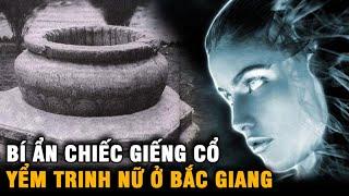 Bí ẩn về những chiếc Giếng cổ Yểm Trinh Nữ ở Bắc Giang