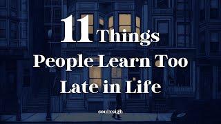 11 Things People Learn Too Late in Life - Soulxsigh (Life Changing Lessons)