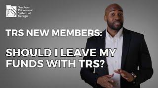 TRS New Members: Should I leave my funds with TRS?