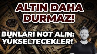 ALTIN DAHA DURMAZ!! / BUNLARI NOT ALIN: YÜKSELTECEKLER!