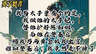 【一口气看完】我与太子曾有个约定，我做他的太子妃，替他护好陈如烟，而他在登基后赐我万两黄金放我出宫，谁知登基后，我竟然走不掉了#小說 #完结文 #古风