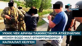 УКМК: ЧЕК АРАЧЫ ТАЖИКСТАНГА АТКЕЗЧИЛИК МЕНЕН БОДО МАЛ ӨТКӨРГӨНДӨРДҮ КАЛКАЛАП КЕЛГЕН