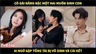 Cô gái nằng nặc một hai muốn sinh con, ai dè lại gặp trúng anh chồng tổng tài bị vô sinh và cái kết