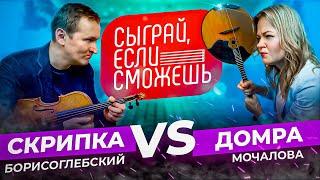 СЫГРАЙ, ЕСЛИ СМОЖЕШЬ  | СКРИПКА vs ДОМРА | Борисоглебский х Мочалова