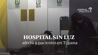 Hospital del IMSS sin luz afecta a pacientes en Tijuana