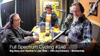 Full Spectrum Cycling #246 – Big Sexy and Heather’s Last Ride – 10th Anniversary – Mothership