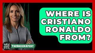 Where Is Cristiano Ronaldo From? - The Sport Xpert