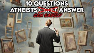10 Questions Atheists Can't Answer...Easily Answered.