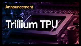 Trillium TPU, built to power the future of AI