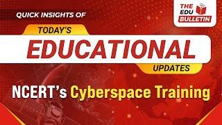 NCERT’s Cyberspace Training | Educational Highlights 10-Mar-2025 : The Edu Bulletin