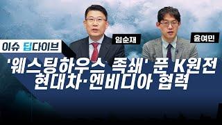 '웨스팅하우스 족쇄' 푼 K원전 / 현대차·엔비디아, '전략적 파트너십' 체결 #이슈딥다이브