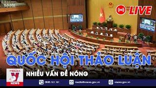 [TRỰC TIẾP] Tiếp tục kỳ họp thứ 7, Quốc hội khóa XV, Quốc hội thảo luận nhiều vấn đề nóng