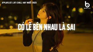 Có Lẽ Bên Nhau Là Sai Lofi...Nói Em Nghe Đi Có Lẽ Bên Nhau Là Sai | Nhạc Lofi Chill Hot TikTok 2024