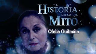 La Historia Detrás Del Mito | Ofelia Guilmáin