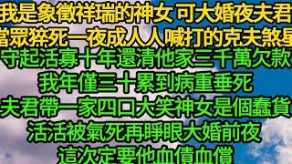 我是象徵祥瑞的神女可大婚之夜夫君當眾猝死，一夜成了人人喊打的克夫煞星，守起活寡十年還清他家三千萬欠款，我年僅三十累到病重垂死夫君帶一家四口大笑神女是個蠢貨，活活被氣死再睜眼大婚前夜 這次定要他血債血償