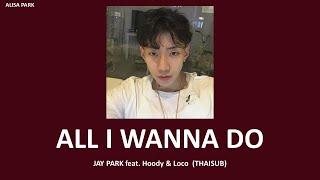 [THAISUB] All I Wanna Do (K) - Jay Park(เจย์ปาร์ค) Feat. Hoody & Loco // แปลไทย