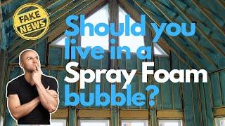 Fake News Series | 9 | Should You Live In A Spray Foam Bubble?