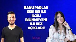 Banu Parlak Eski Eşi İle İlgili Bilinmeyeni İlk Kez Açıkladı