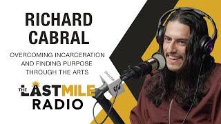 Overcoming Incarceration & Finding Purpose Through The Arts - Richard Cabral on The Last Mile Radio