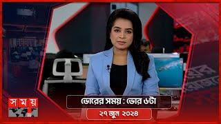 ভোরের সময় | ভোর ৬টা | ২৭ জুন  ২০২৪ | Somoy TV Bulletin 6am | Latest Bangladeshi News