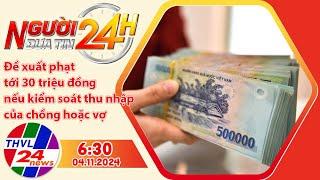 Người đưa tin 24H (6h30 ngày 04/11/2024) - Đề xuất phạt tới 30 triệu đồng nếu kiểm soát thu nhập ...