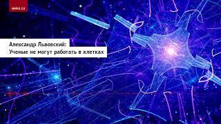 Александр Львовский: Ученые не могут работать в клетках