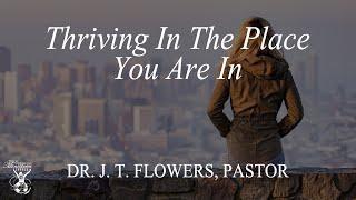 Thriving In The Place You Are In (Part 1) | Dr. J. T. Flowers, Pastor