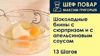 Шоколадные блины с сюрпризом и с апельсиновым соусом . Рецепт от шеф повара Максима Григорьева