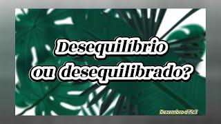 Desequilíbrio ou desequilibrado?