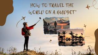 How to Travel the World on a Budget: Tips for Affordable Adventures!