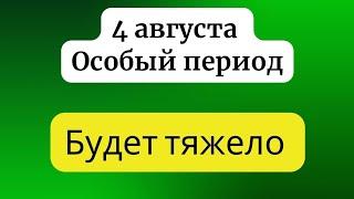 4 августа - Особый период. Который несёт тяжёлые энергии.