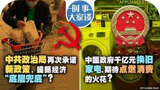 08/01【#时事大家谈】政治局再次承诺新政策，刺激经济“底层兜底”？中国政府千亿元换旧家电，能否点燃消费的火花？