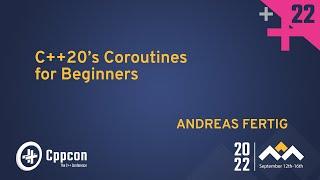 C++20’s Coroutines for Beginners - Andreas Fertig - CppCon 2022