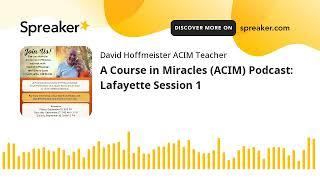 A Course in Miracles (ACIM) Podcast: Lafayette Session 1