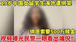 19岁中国女留学生在海外遭绑架,绑匪索要500万赎金!绑架视频曝光民警一眼看出端倪【警察实录】