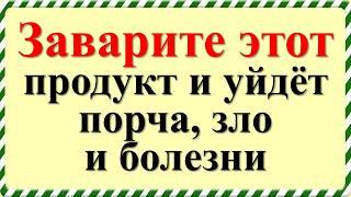 Заварите этот продукт на кухне и уйдёт порча, зло и болезни, исчезнут запахи. Как очистить дом