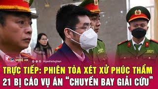 Trực tiếp: Phiên tòa xét xử phúc thẩm 21 bị cáo vụ án “chuyến bay giải cứu” | Nghệ An TV