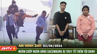 An ninh 24h ngày 3/6: Truy tố thêm tội danh nhóm cướp 3,8 tỷ đồng tại ngân hàng Sacombank  | ANTV