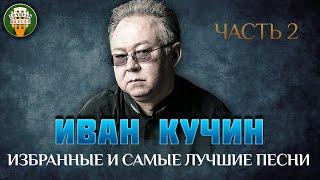 ИВАН КУЧИН  ИЗБРАННЫЕ И САМЫЕ ЛУЧШИЕ ПЕСНИ  ЧАСТЬ 2  ДУШЕВНЫЕ ХИТЫ ХИТЫ  IVAN KUCHIN BEST SONGS