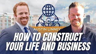 How to Construct Your Life And Business | AUSTIN LINNEY