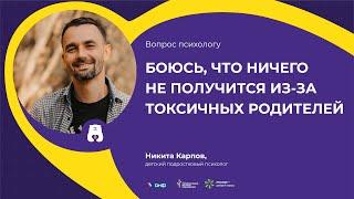 ВОПРОС ПСИХОЛОГУ: Боюсь, что ничего не получится из-за токсичных родителей (отвечает Никита Карпов)