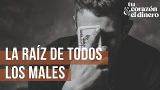 La raíz de todos los males | Tu corazón & el dinero