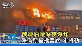 俄煉油廠深夜爆炸 澤倫斯基批普欽「希特勒」｜十點不一樣20240607