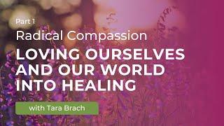 Radical Compassion: Loving Ourselves and Our World into Healing [Part 1] | Tara Brach