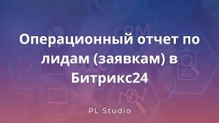 Операционный отчет по лидам (заявкам)  в Битрикс24
